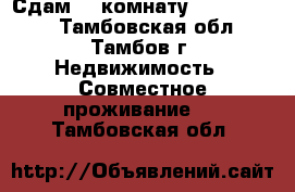     Сдам    комнату             - Тамбовская обл., Тамбов г. Недвижимость » Совместное проживание   . Тамбовская обл.